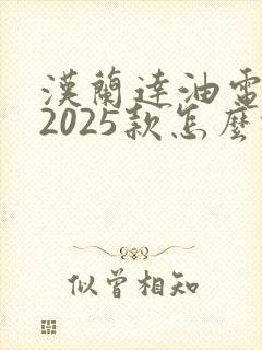 汉兰达油电混合2025款怎么样