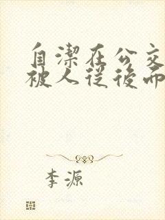 自洁在公交车上被人从后面啪啪啪