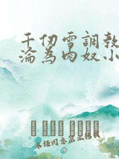 千仞雪调教喷水沦为肉奴小说