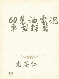 60万油电混合车型推荐