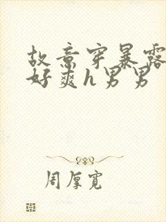 故意穿暴露被强好爽h男男