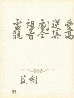 电视剧逆爱免费观看全集高清版12集