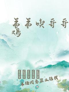 弟弟吃哥哥的鸡鸡