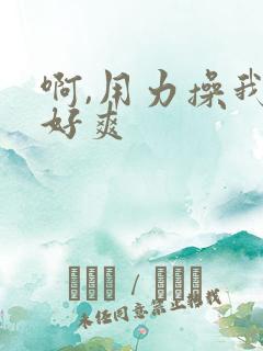 啊,用力操我,好爽