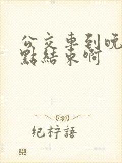 公交车到晚上几点结束啊