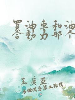 买油车和油电混合动力哪个好