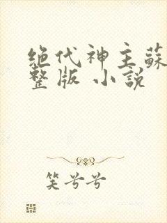 绝代神主苏莫完整版 小说