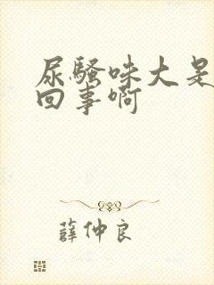 尿骚味大是怎么回事啊
