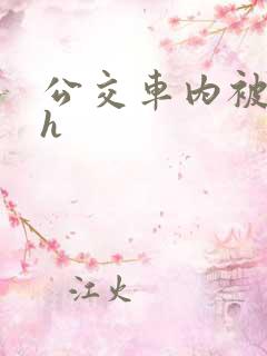公交车内被强高h