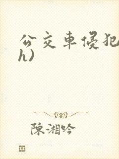 公交车侵犯肉(h)