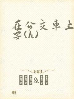 在公交车上被强要(h)