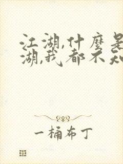 江湖,什么是江湖,我都不知道江湖是什么