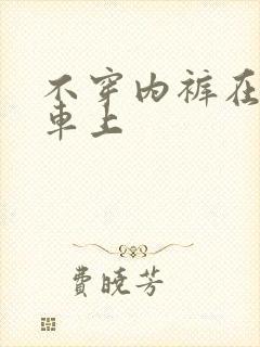 不穿内裤在公交车上