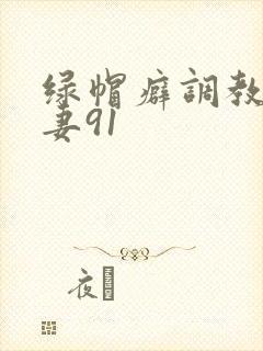 绿帽癖调教淫辱妻91