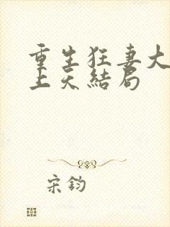 重生狂妻大佬宠上天结局