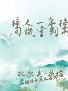 撞人一年后死了,司机会判刑吗