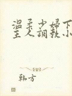 温柔少妇下跪求主人调教小说