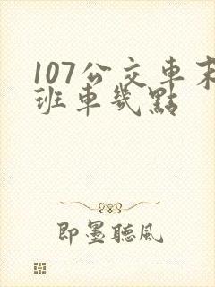 107公交车末班车几点