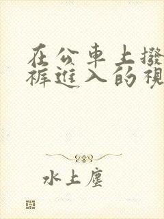 在公车上拨开内裤进入的视频