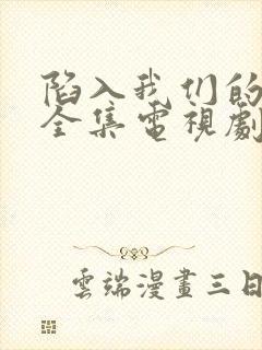 陷入我们的热恋全集电视剧免费观看