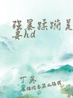 强暴蹂躏美丽人妻hd