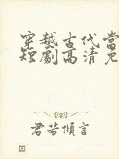 穿越古代当县令短剧高清免费