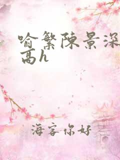 喻繁陈景深肉车高h