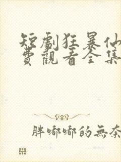 短剧狂暴仙尊免费观看全集