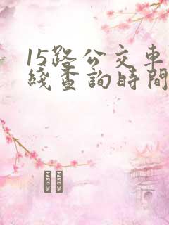 15路公交车路线查询时间表