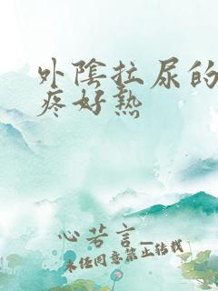 外阴拉尿的地方疼好热