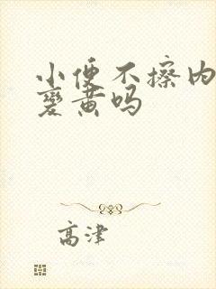 小便不擦内裤会变黄吗