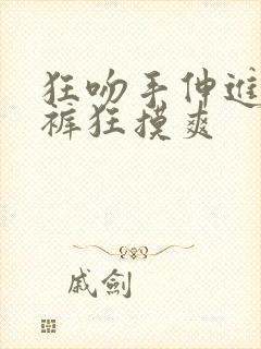 狂吻手伸进她内裤狂摸爽
