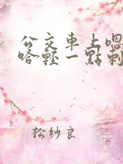 公交车上嗯哼啊哈轻一点刺激