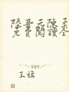 陆晋元陈柔小说免费阅读全文无弹窗