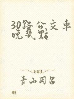 30路公交车最晚几点