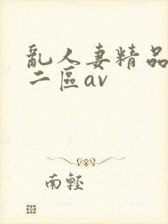 乱人妻精品一区二区av
