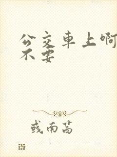 公交车上啊啊啊不要