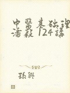 中医基础理论 潘毅 124讲