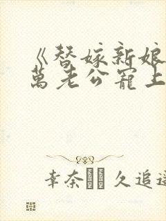 《替嫁新娘》亿万老公宠上天