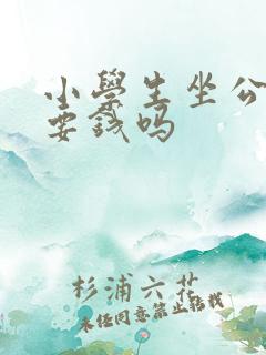 小学生坐公交车要钱吗