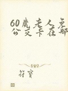 60岁老人免费公交卡在哪里办