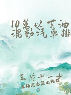 10万以下油电混动汽车排名