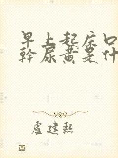 早上起床口苦口干尿黄是什么原因怎么治疗