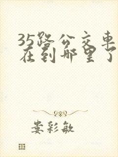 35路公交车现在到哪里了