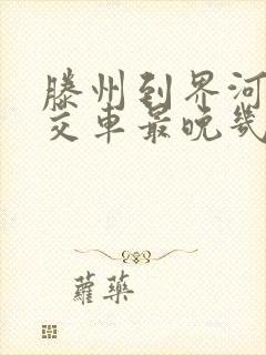 滕州到界河的公交车最晚几点