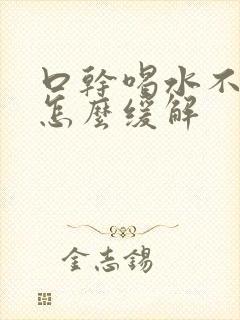 口干喝水不解渴怎么缓解