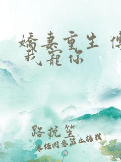 娇妻重生 傅总 我宠你