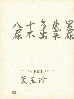 八十多岁男老人尿不出来尿怎么办