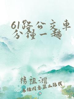 61路公交车几分钟一趟