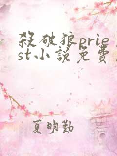 杀破狼priest小说免费阅读全文无删减